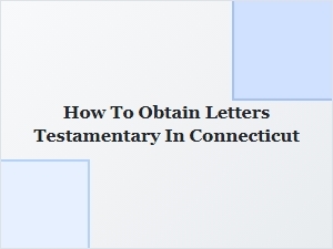 How to Obtain Letters Testamentary in Connecticut