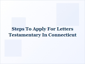Steps to Apply for Letters Testamentary in Connecticut