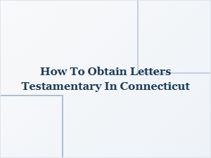 How to Obtain Letters Testamentary in Connecticut