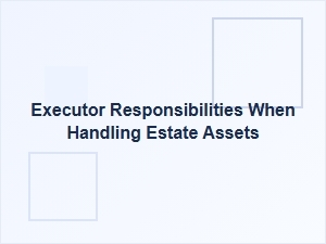 Executor Responsibilities When Handling Estate Assets