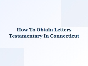 How to Obtain Letters Testamentary in Connecticut