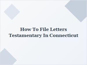 How to File Letters Testamentary in Connecticut