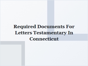 Required Documents for Letters Testamentary in Connecticut