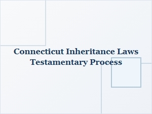 Connecticut Inheritance Laws and Testamentary Process