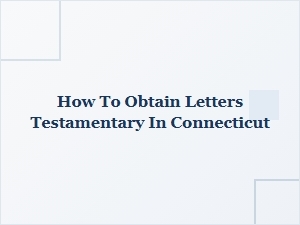 How to Obtain Letters Testamentary in Connecticut